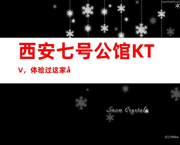 西安七号公馆KTV，体验过这家店让人流连忘返