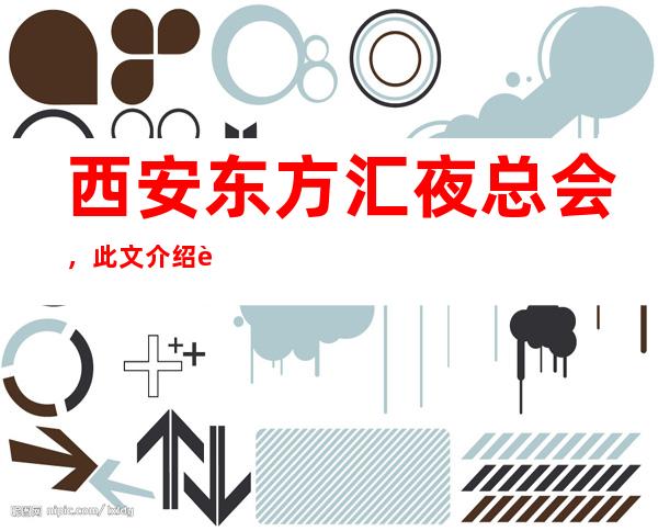 西安东方汇夜总会,此文介绍这家店详情让你少踩坑