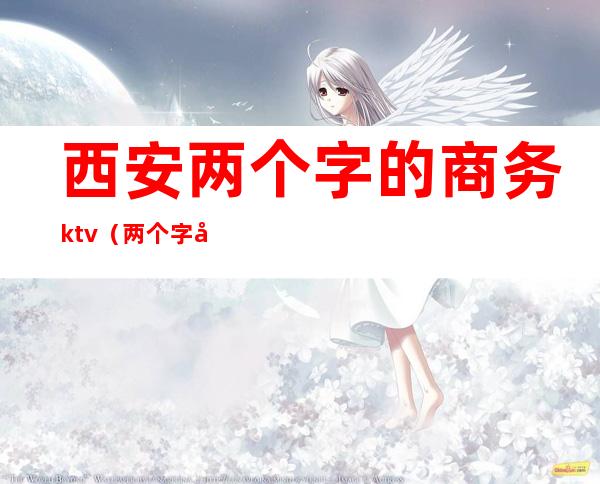 西安两个字的商务ktv(两个字形容西安)