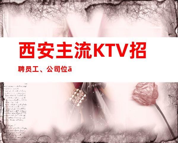 西安主流KTV招聘员工、公司位于繁华商圈人气高生意好