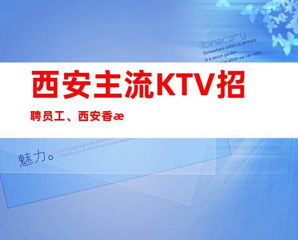 西安主流KTV招聘员工、西安香格里拉KTV更高场实力团队好上