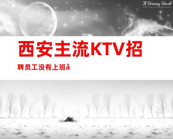 西安主流KTV招聘员工 没有上班压力本地团队翻房