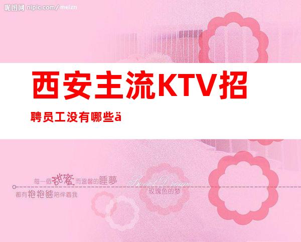 西安主流KTV招聘员工 没有哪些乱七八糟的任务