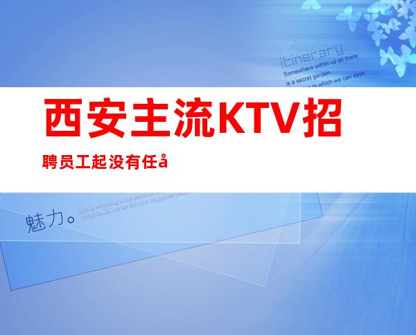 西安主流KTV招聘员工 起没有任务生意非常好上班