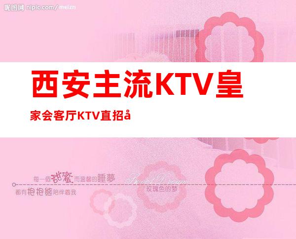 西安主流KTV皇家会客厅KTV直招员工、16/18好上班