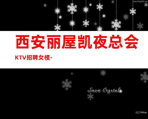 西安丽屋凯夜总会KTV招聘女模-团队联盟无业绩要求