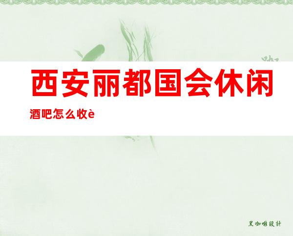 西安丽都国会休闲酒吧怎么收费,消费介绍,酒水环境