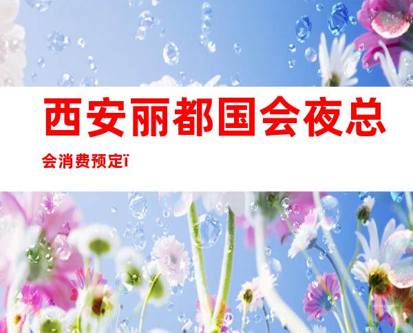 西安丽都国会夜总会消费预定,西安十大夜总会排行