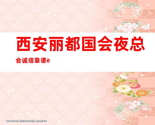 西安丽都国会夜总会诚信靠谱详情价格一览_重复