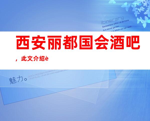 西安丽都国会酒吧,此文介绍这家店详情让你少踩坑