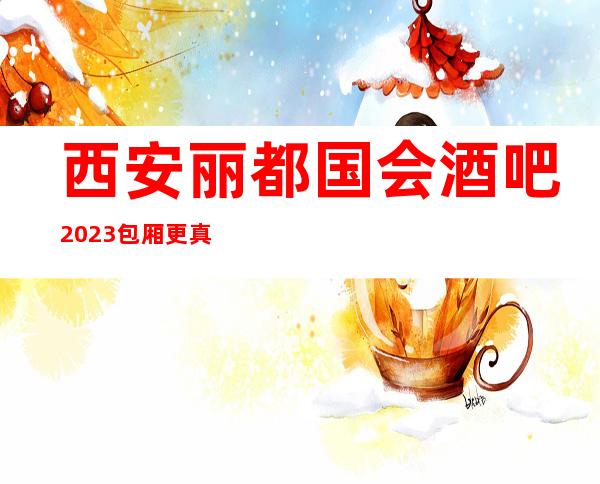 西安丽都国会酒吧2023包厢更真实报价