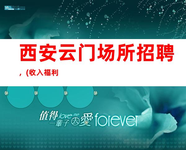 西安云门场所招聘，(收入福利待遇高)