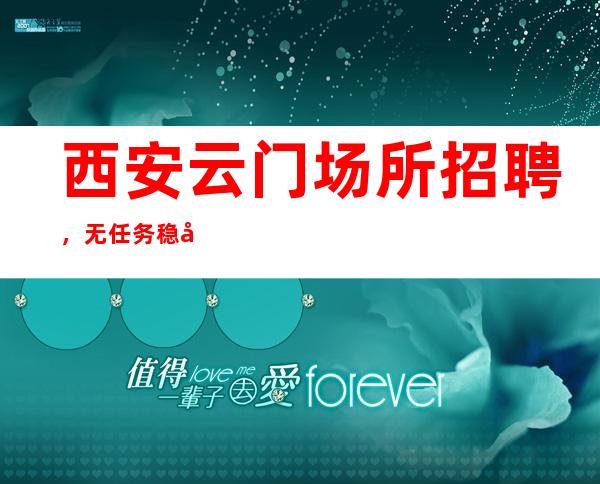 西安云门场所招聘，无任务稳定场包路费
