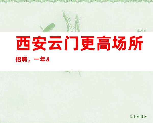 西安云门更高场所招聘,一年买房亲招亲带稳定场所