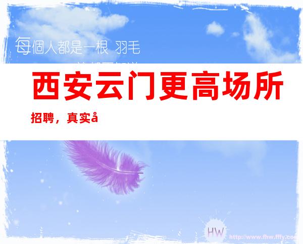 西安云门更高场所招聘,真实可靠规矩少赚的多