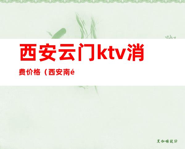 西安云门ktv消费价格(西安南门ktv)