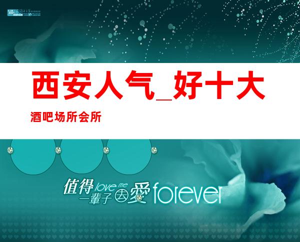 西安人气_好十大酒吧场所会所预定包间消费价格一览表