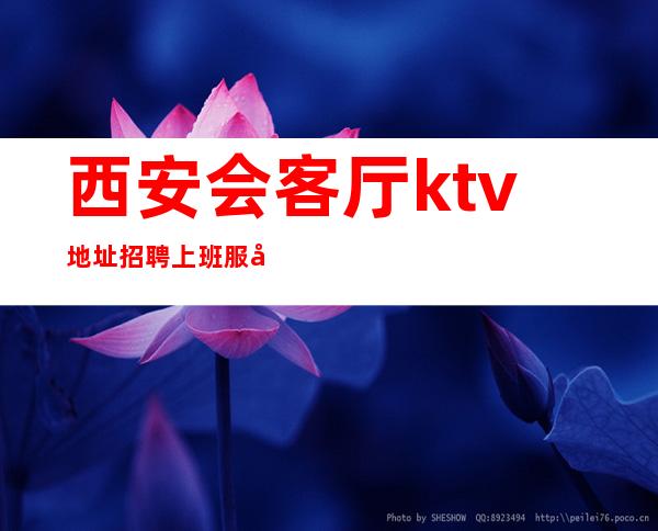 西安会客厅ktv地址招聘上班服务员4名-歌手-接待-包住宿