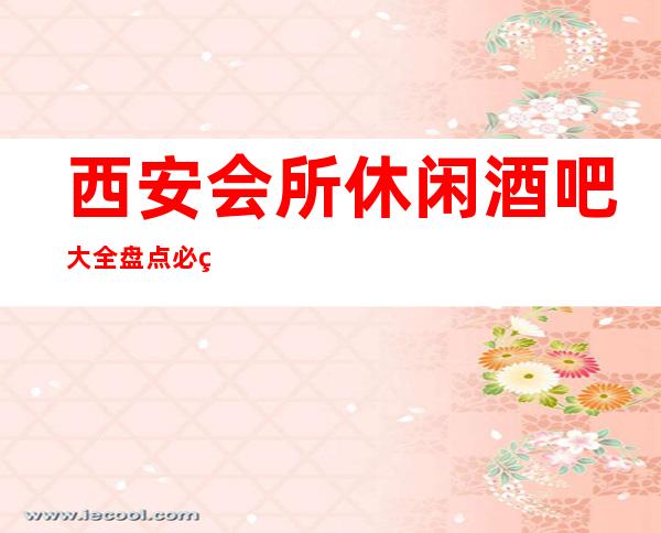 西安会所休闲酒吧大全盘点必看-西安休闲酒吧预订推