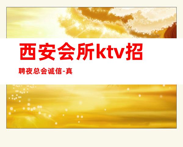 西安会所ktv招聘夜总会.诚信-真实招聘信息