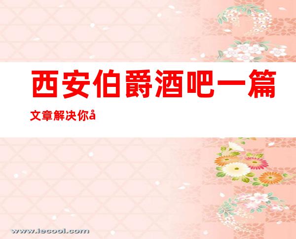 西安伯爵酒吧一篇文章解决你平平无奇的夜晚