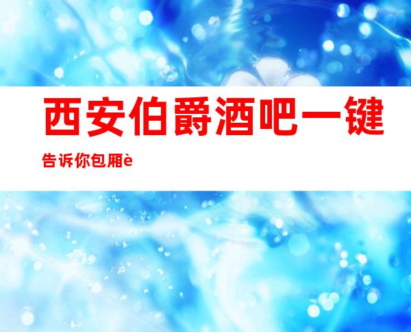 西安伯爵酒吧一键告诉你包厢订房流程
