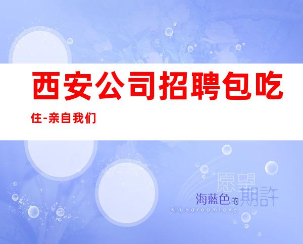 西安公司招聘包吃住-亲自我们不是中介