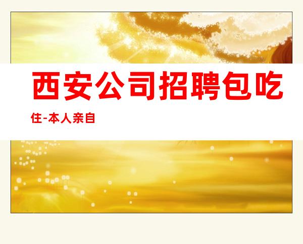 西安公司招聘包吃住-本人亲自安排