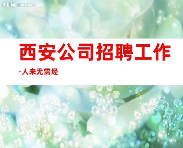 西安公司招聘工作-人来无需经验