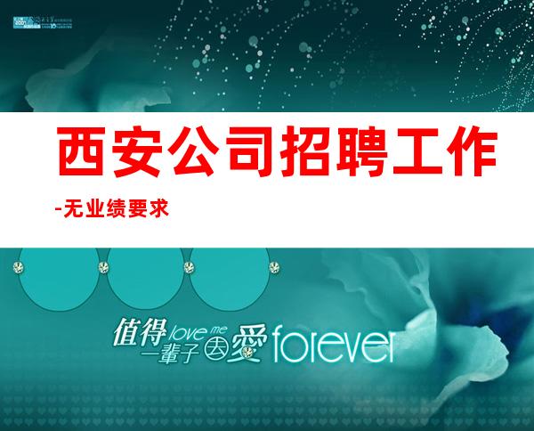 西安公司招聘工作-无业绩要求无压力赚