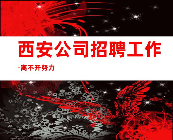 西安公司招聘工作-离不开努力