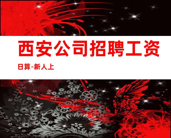 西安公司招聘工资日算-新人上班稳定