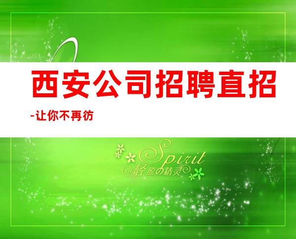 西安公司招聘直招-让你不再彷徨