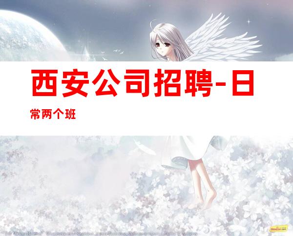 西安公司招聘-日常两个班