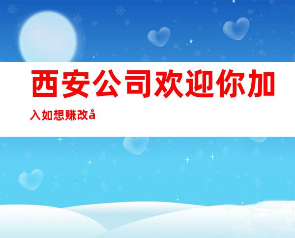 西安公司欢迎你加入如想赚改变你