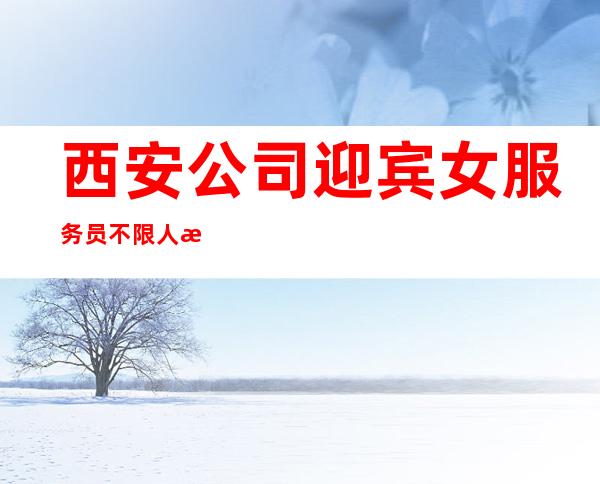 西安公司迎宾女服务员不限人数好上班