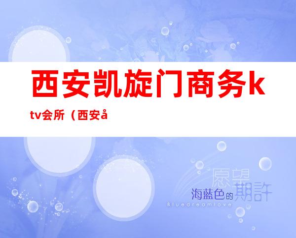 西安凯旋门商务ktv会所（西安凯旋门娱乐会所）