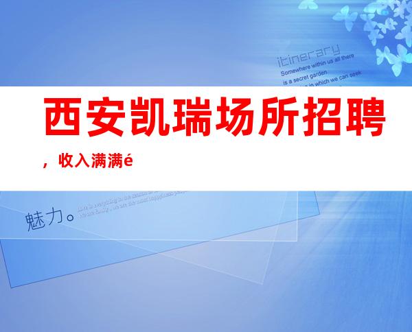 西安凯瑞场所招聘,收入满满高档富二代