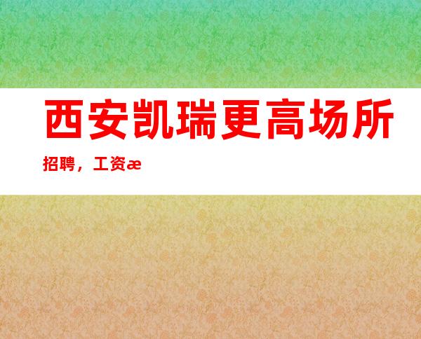 西安凯瑞更高场所招聘，工资日算命运的转折点