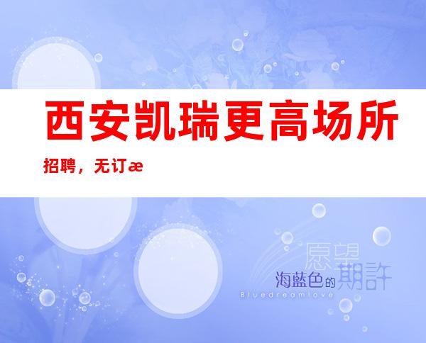 西安凯瑞更高场所招聘,无订房任务,好上班!