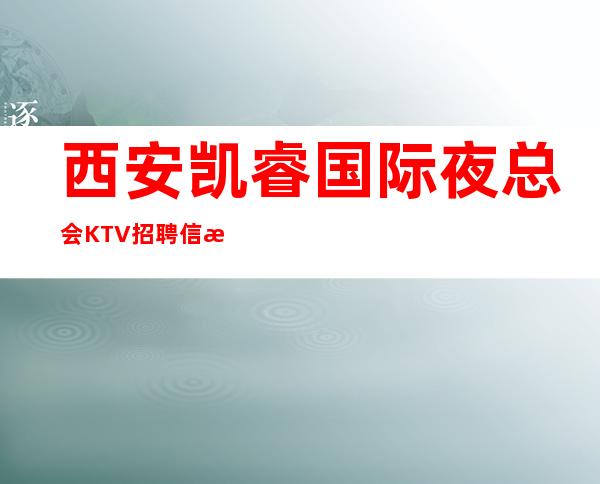 西安凯睿国际夜总会KTV招聘信息-2023KTV会所招聘火爆来袭