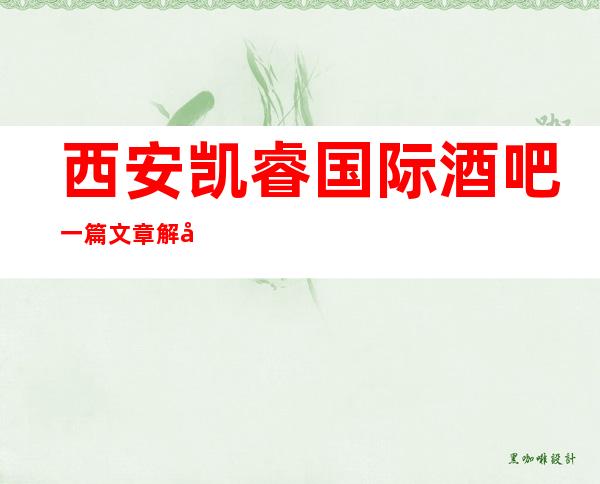 西安凯睿国际酒吧一篇文章解决你平平无奇的夜晚