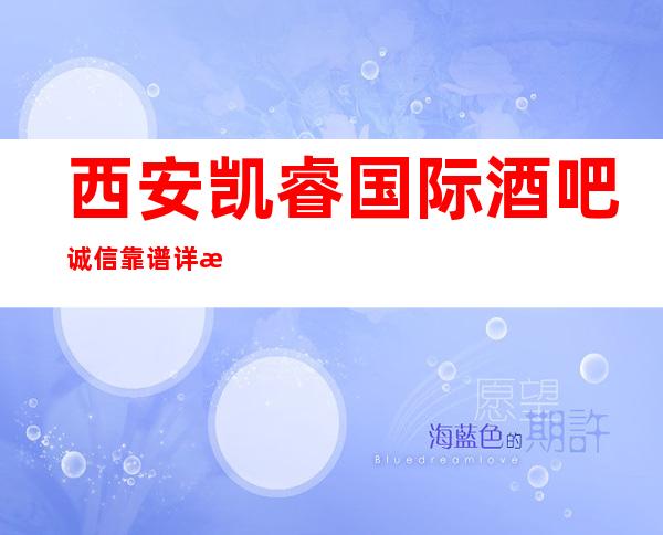 西安凯睿国际酒吧诚信靠谱详情价格一览