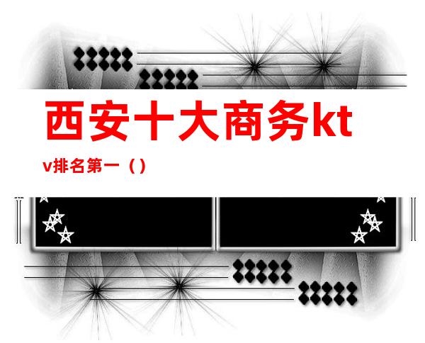 西安十大商务ktv排名第一()