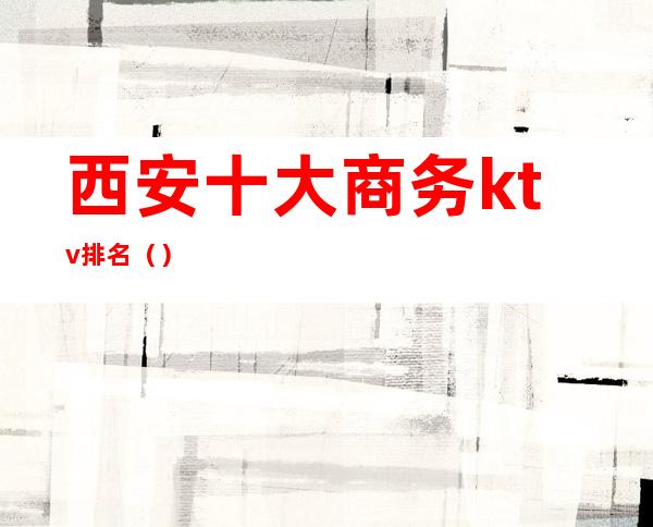 西安十大商务ktv排名()
