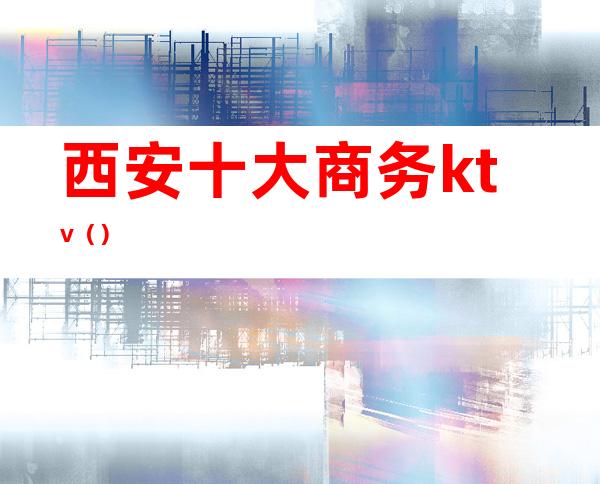 西安十大商务ktv()