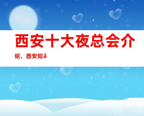 西安十大夜总会介绍，西安知名度超高的娱乐场所