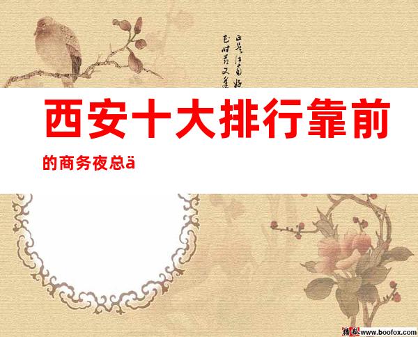西安十大排行靠前的商务夜总会,西安好玩KTV预订