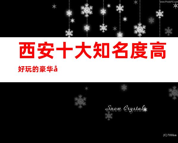 西安十大知名度高好玩的豪华商务夜总会包厢预订-看看你来过几家_重复
