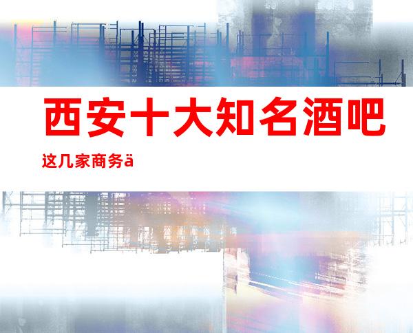 西安十大知名酒吧这几家商务休闲酒吧来西安不容错过！